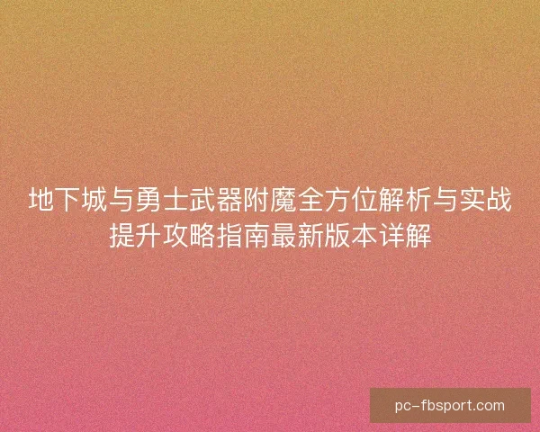 地下城与勇士武器附魔全方位解析与实战提升攻略指南最新版本详解